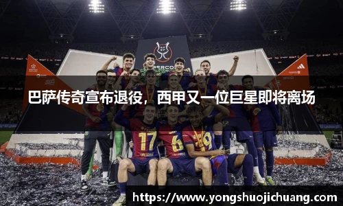 巴萨传奇宣布退役，西甲又一位巨星即将离场