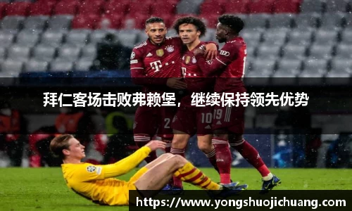 拜仁客场击败弗赖堡，继续保持领先优势