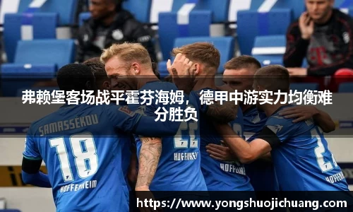 弗赖堡客场战平霍芬海姆，德甲中游实力均衡难分胜负