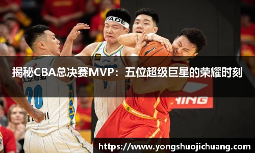 揭秘CBA总决赛MVP：五位超级巨星的荣耀时刻
