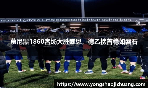 慕尼黑1860客场大胜魏恩，德乙榜首稳如磐石