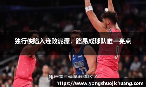 独行侠陷入连败泥潭，路昂成球队唯一亮点