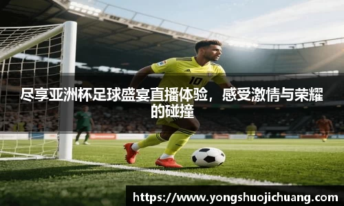 尽享亚洲杯足球盛宴直播体验，感受激情与荣耀的碰撞