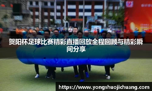 贺阳杯足球比赛精彩直播回放全程回顾与精彩瞬间分享