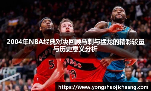 2004年NBA经典对决回顾马刺与猛龙的精彩较量与历史意义分析