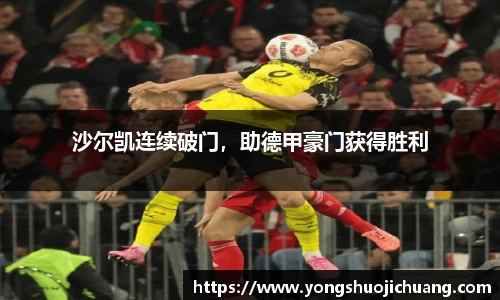 沙尔凯连续破门，助德甲豪门获得胜利
